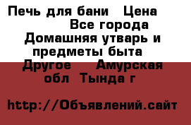 Печь для бани › Цена ­ 15 000 - Все города Домашняя утварь и предметы быта » Другое   . Амурская обл.,Тында г.